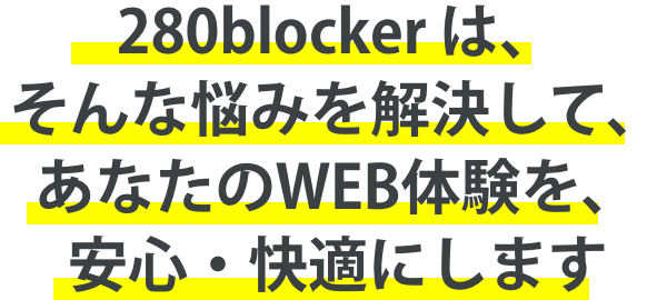 280blocker は、そんな悩みを解決して、あなたのWEB体験を、安心・快適にします